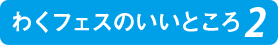 わくフェスのいいところ