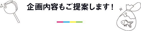 企画内容もご提案します！
