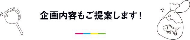 企画内容もご提案します！